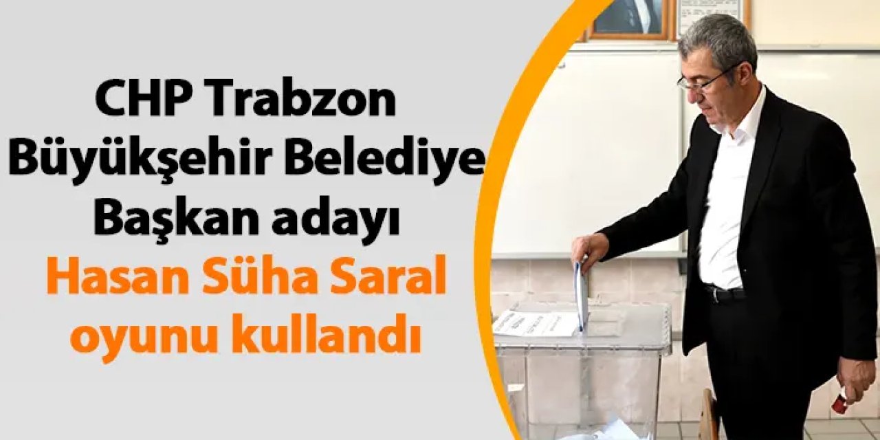 CHP Trabzon Büyükşehir Belediye Başkan adayı Hasan Süha Saral oyunu kullandı