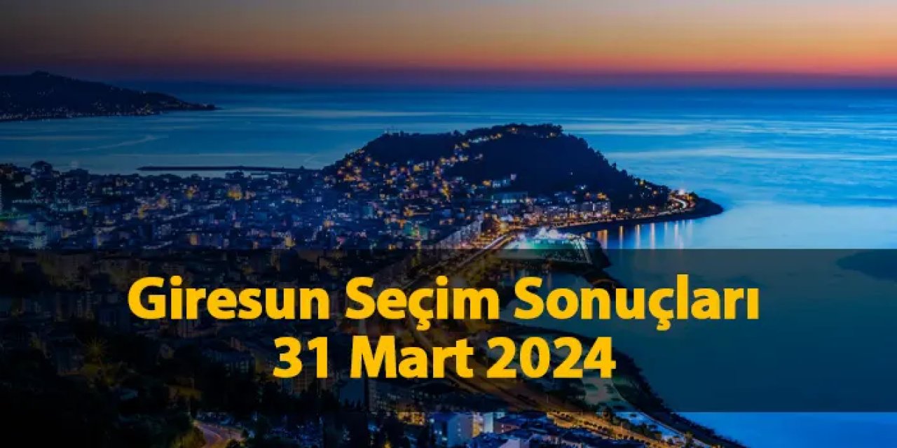 Giresun'da seçimi kim kazandı? 31 Mart 2024 seçim sonuçları