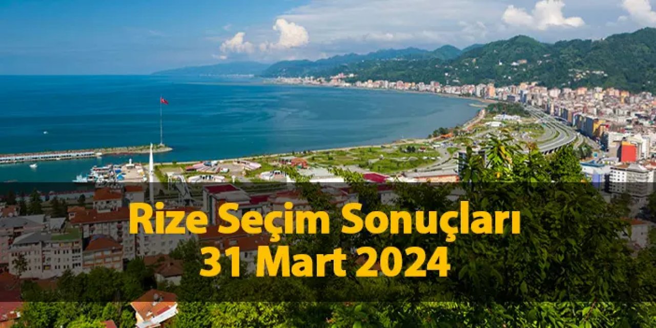 Rize'de seçimi kim kazandı? Hangi parti önde? Seçim sonuçları 2024