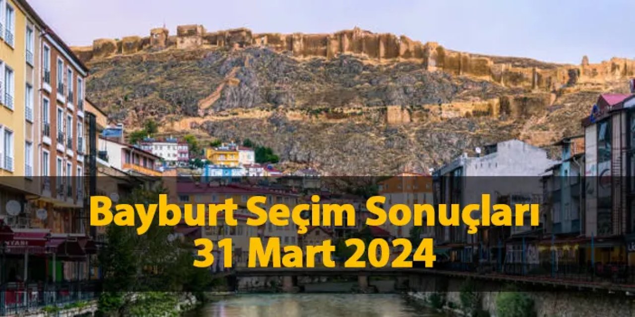Bayburt'ta seçimi kim kazandı? Hangi parti önde? Seçim sonuçları 2024