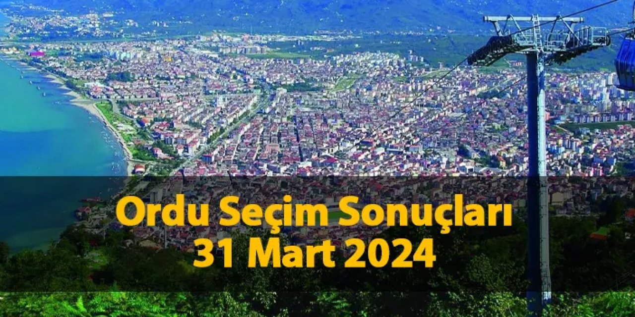 Ordu'da seçimi kim kazandı? 31 Mart 2024 seçim sonuçları