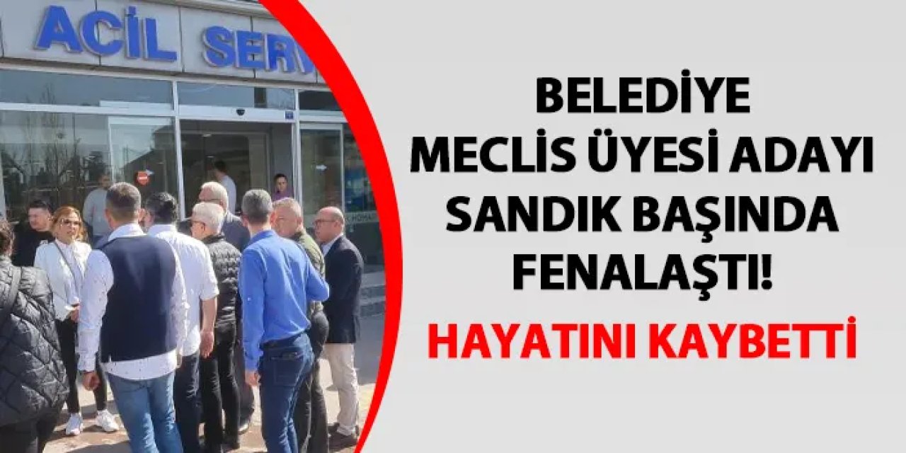 Meclis üyesi adayı sandık başında fenalaştı! Hayatını kaybetti