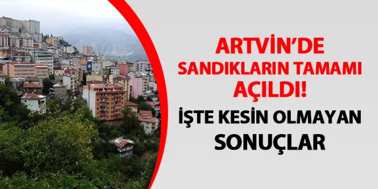 Artvin'de seçimi kim kazandı? Hangi parti önde? Seçim sonuçları 2024