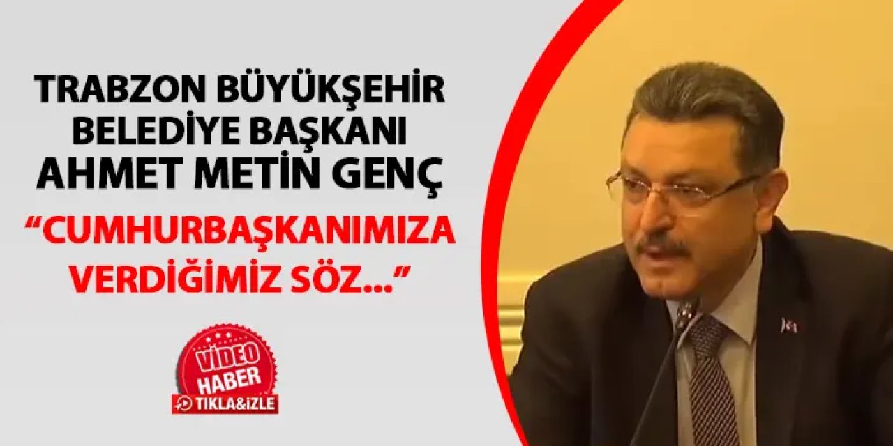 Trabzon Büyükşehir Belediye Başkanı Ahmet Metin Genç: "Cumhurbaşkanımıza verdiğimiz söz dün itibarıyla vücut bulmuştur"