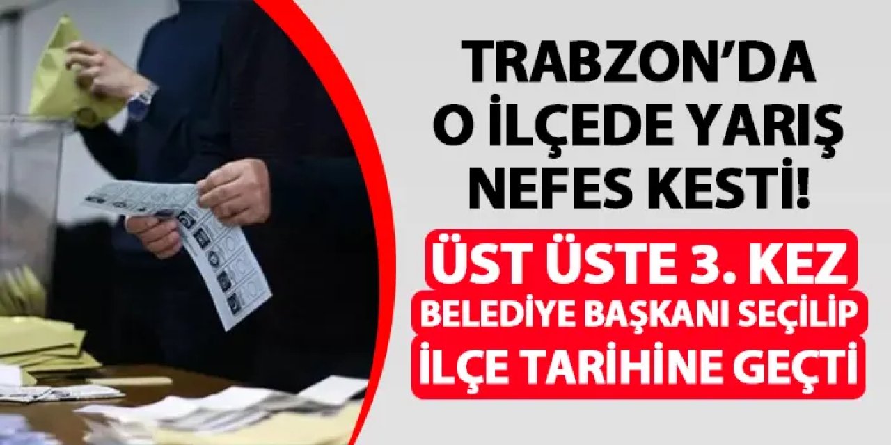 Trabzon'un o ilçesinde nefes kesen seçim yarışı! 3. kez kazanıp tarihe geçti