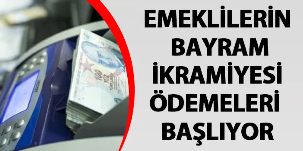 Emeklilerin bayram ikramiyesi ödemeleri başlıyor
