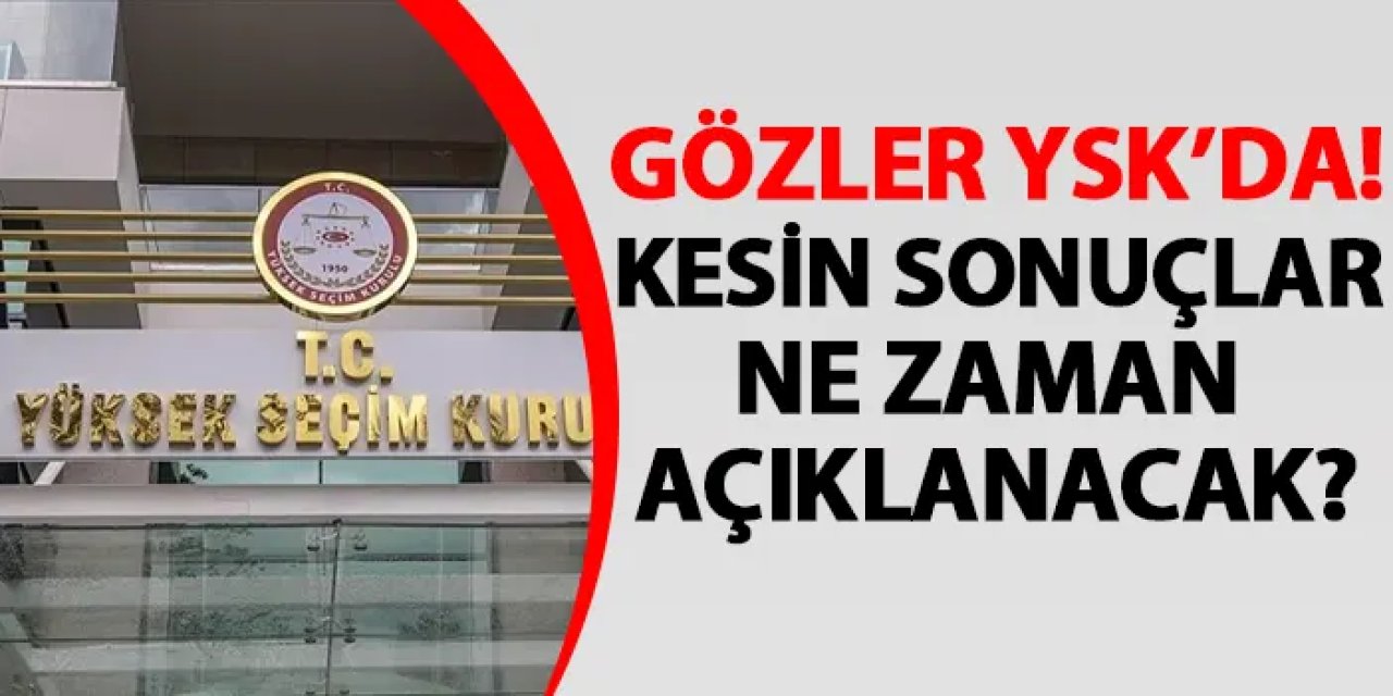 YSK kesin sonuçları ne zaman açıklayacak?