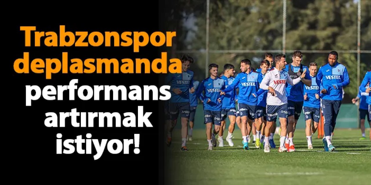 Trabzonspor deplasmanda performans artırmak istiyor!