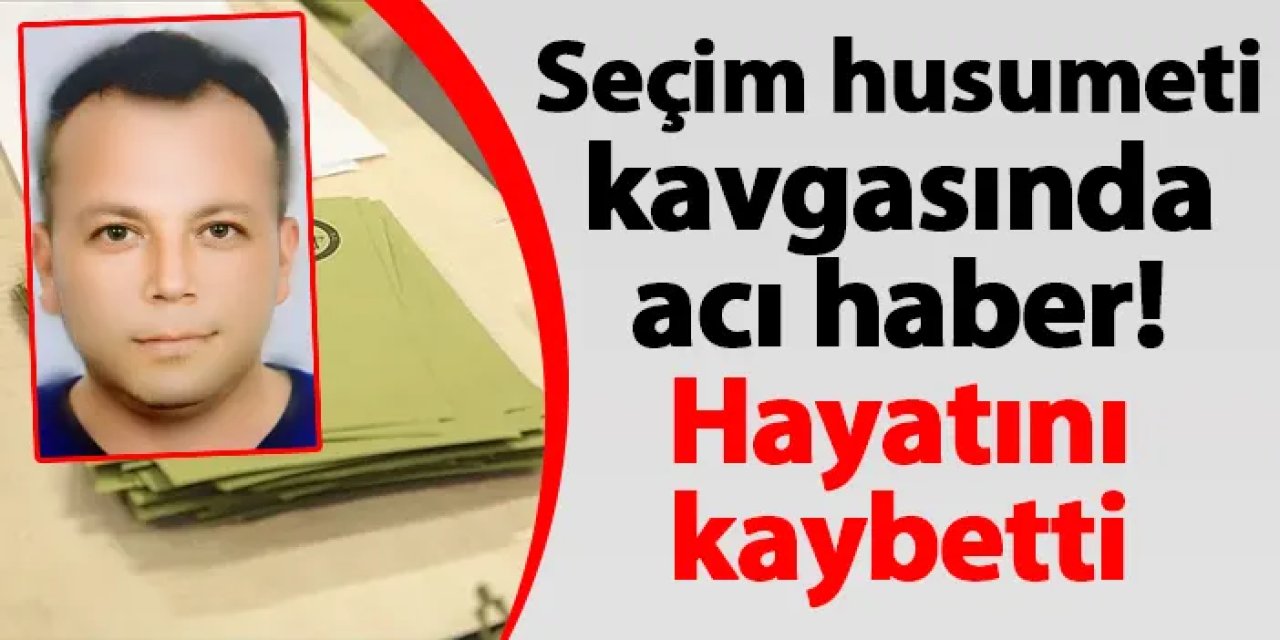 Seçim husumeti kavgasında acı haber! Hayatını kaybetti