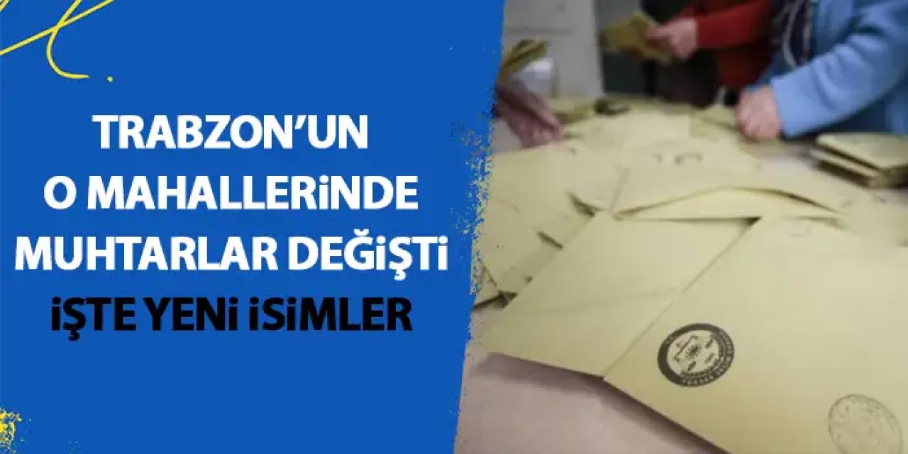Trabzon’un merkez ilçesinde 28 muhtar değişti! İşte yeni isimler