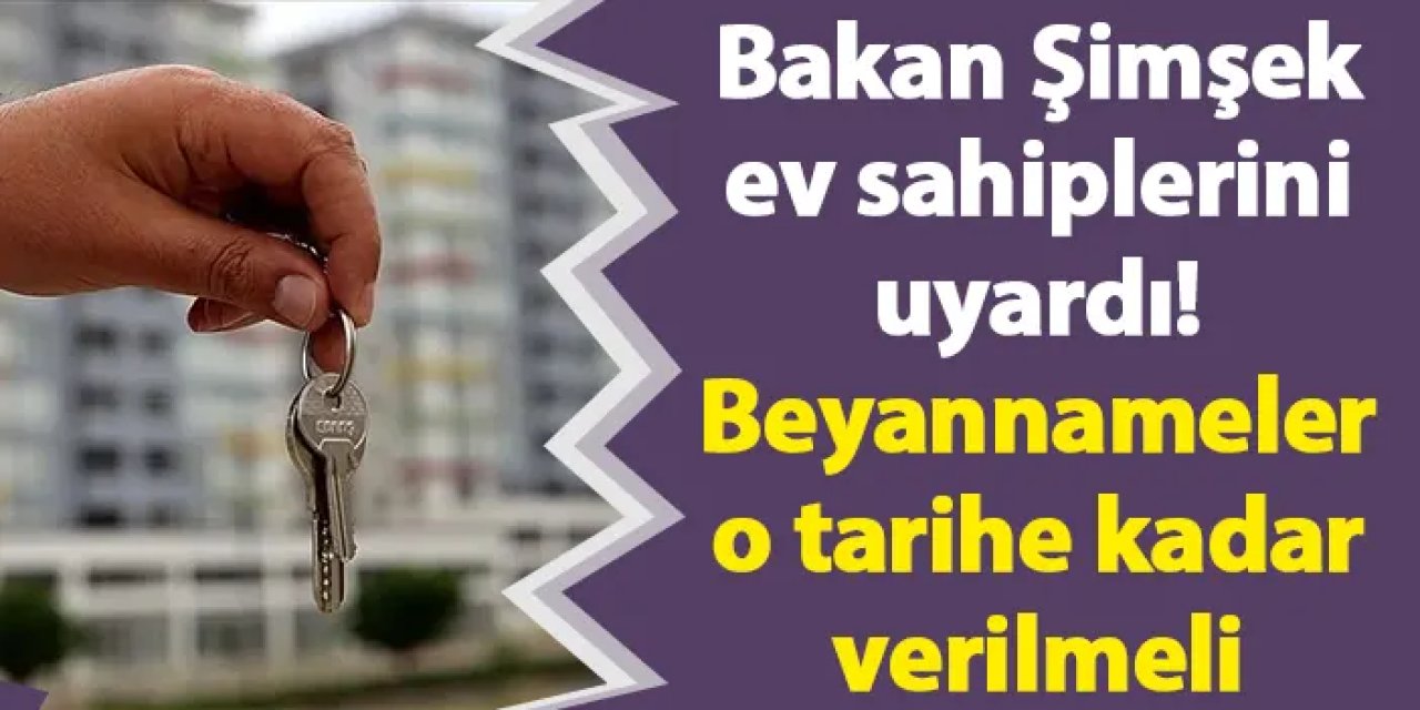 Bakan Şimşek ev sahiplerini uyardı! Beyannameler o tarihe kadar verilmeli