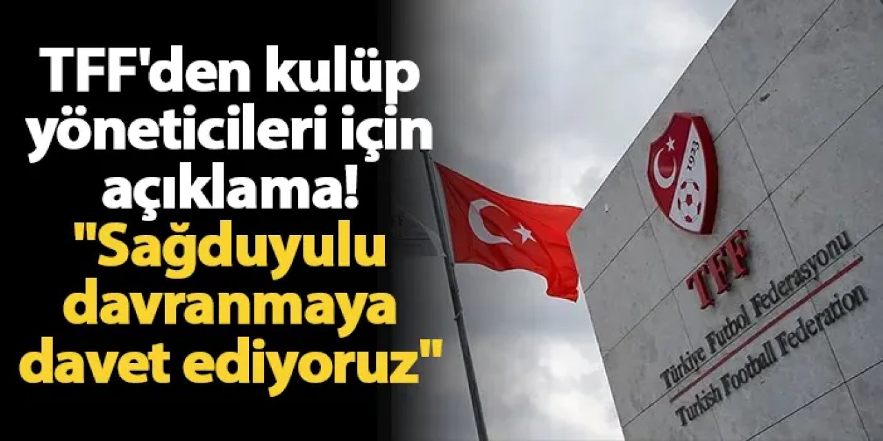 TFF'den kulüp yöneticileri için açıklama! "Sağduyulu davranmaya davet ediyoruz"