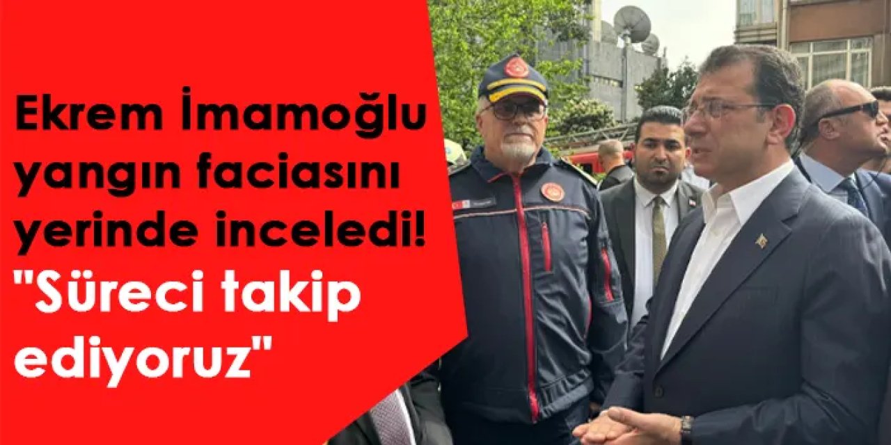 Ekrem İmamoğlu yangın faciasını yerinde inceledi! "Süreci takip ediyoruz"