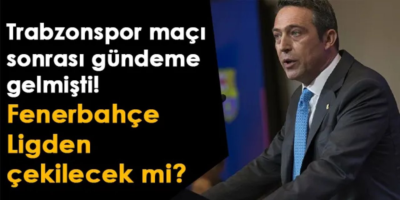 Trabzonspor maçı sonrası gündeme gelmişti! Fenerbahçe Lig'den çekilecek mi?