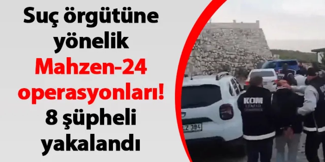 Suç örgütüne yönelik Mahzen-24 operasyonları! 8 şüpheli yakalandı