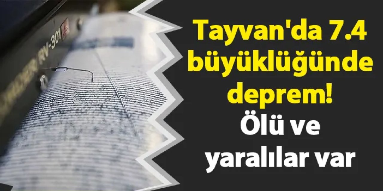 Tayvan'da 7.4 büyüklüğünde deprem! Ölü ve yaralılar var