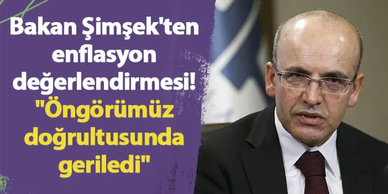 Bakan Şimşek'ten enflasyon değerlendirmesi! "Öngörümüz doğrultusunda geriledi"