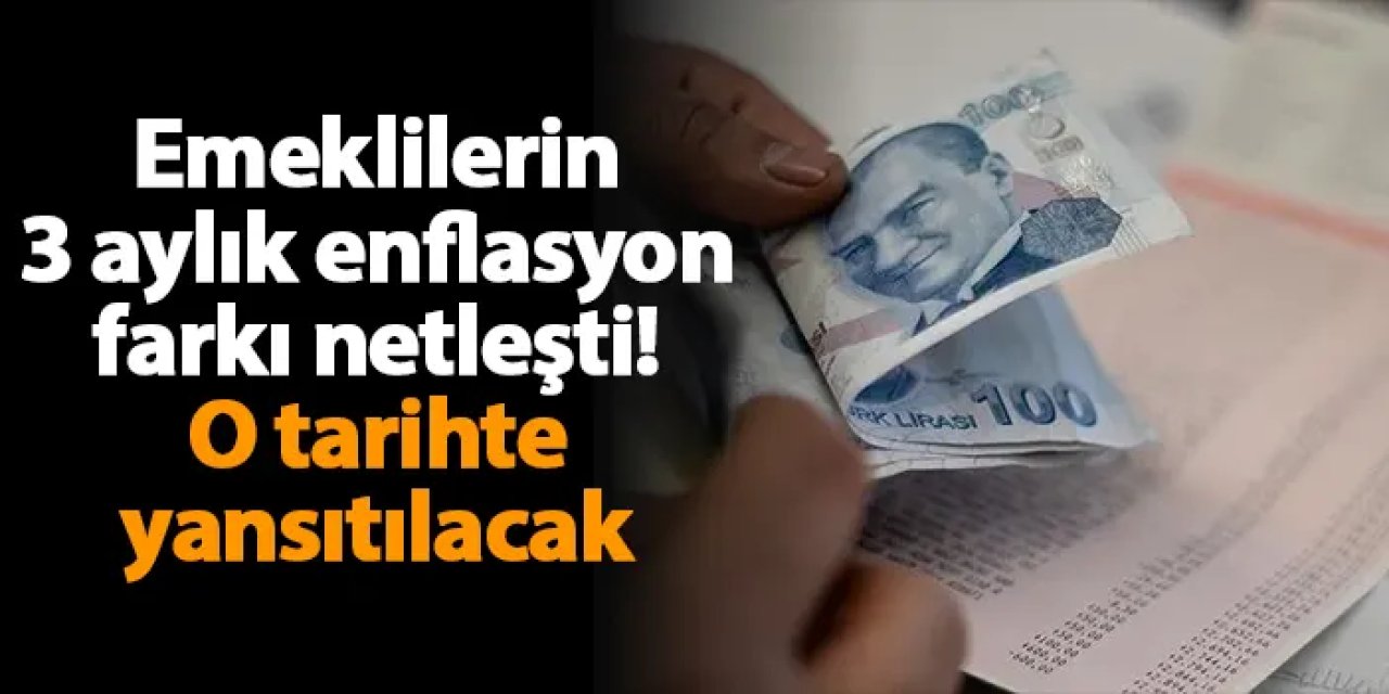 Emeklilerin 3 aylık enflasyon farkı netleşti! O tarihte yansıtılacak