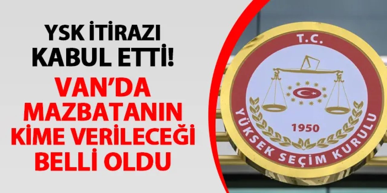 YSK itirazı kabul etti! Van'da mazbatanın kime verileceği belli oldu