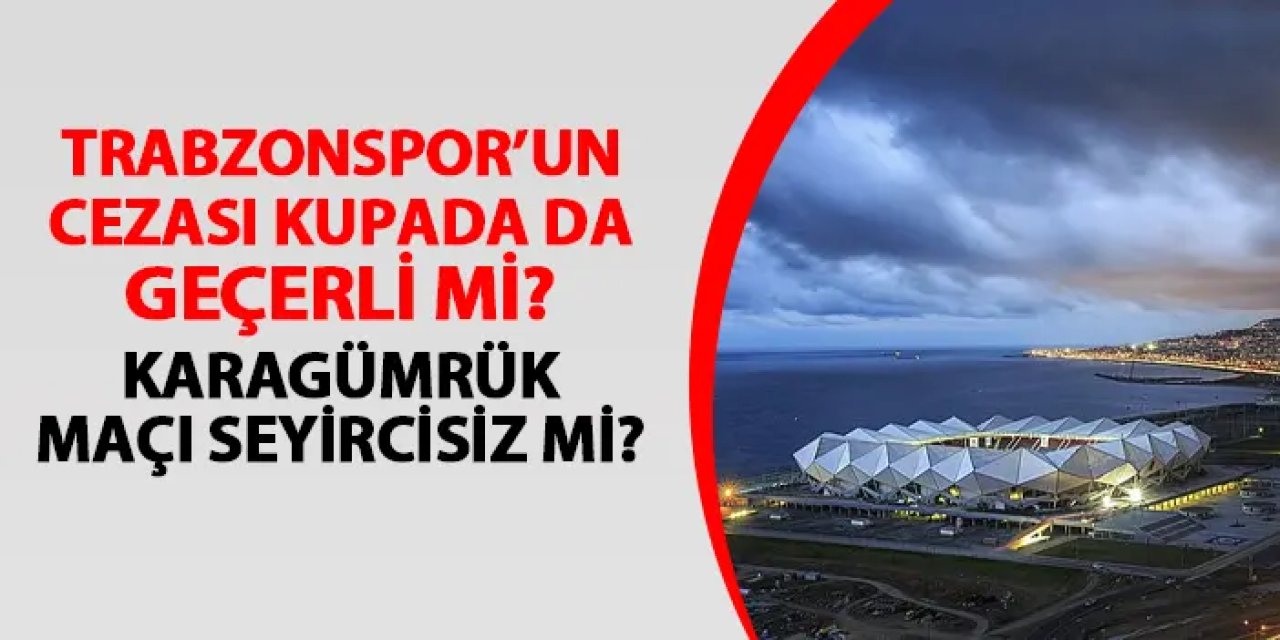 Trabzonspor - Karagümrük kupa maçı seyircisiz mi oynanacak? Ceza kupada da geçerli mi?