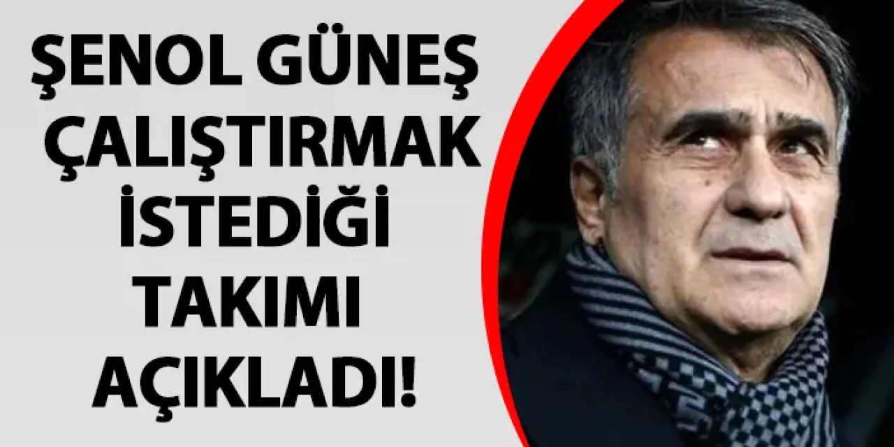 Şenol Güneş çalıştırmak istediği takımı açıkladı!