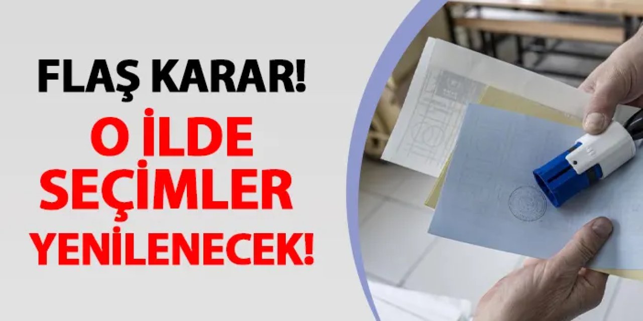 Flaş karar!  O ilde seçimler yenilenecek