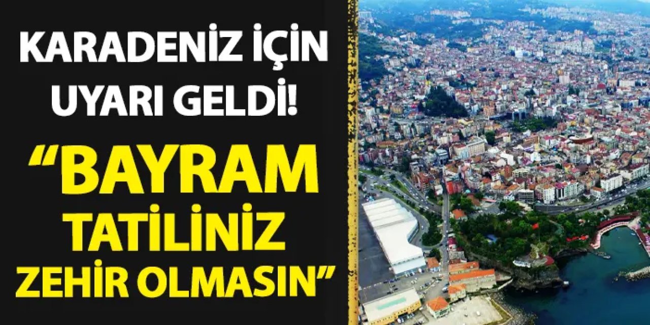 Doğu Karadeniz için uyarı geldi!  "Ramazan Bayramı tatiliniz zehir olmasın"
