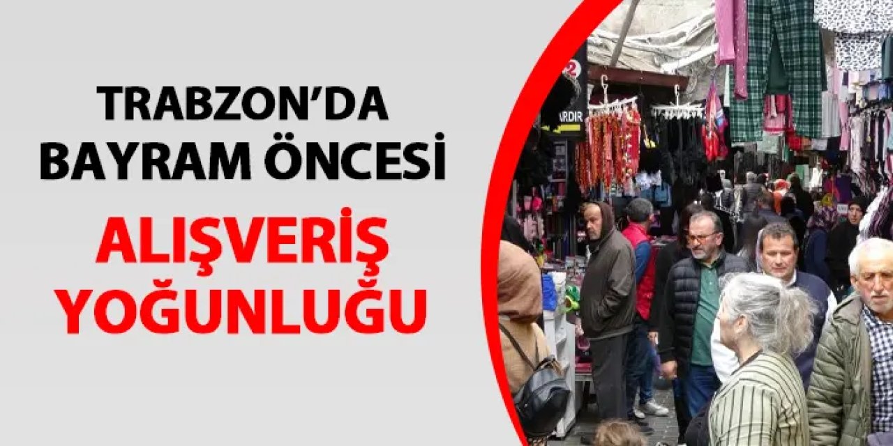 Trabzon'da Ramazan Bayramı öncesi alışveriş yoğunluğu