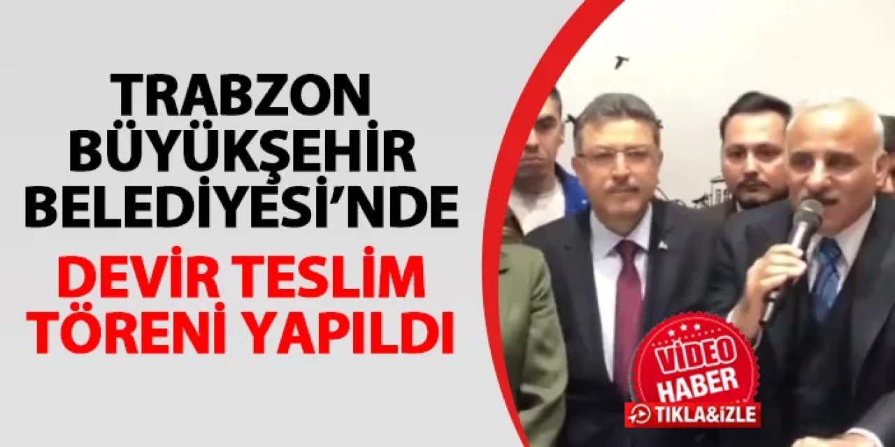Trabzon Büyükşehir Belediyesi'nde devir teslim töreni! Ahmet Metin Genç görevi devraldı