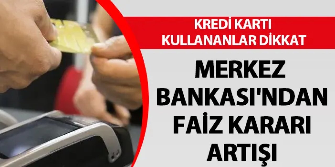 Kredi kartı kullananlar dikkat! Merkez Bankası'ndan faiz kararı artışı