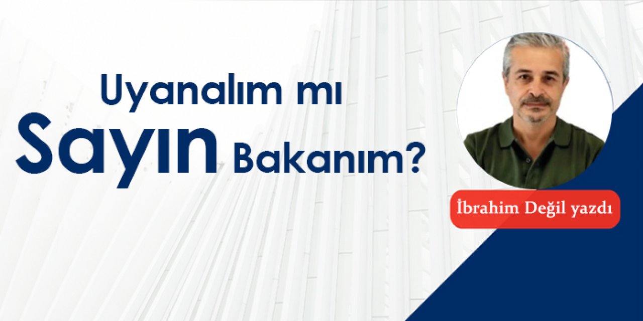 Uyanalım mı Sayın Bakan’ım?