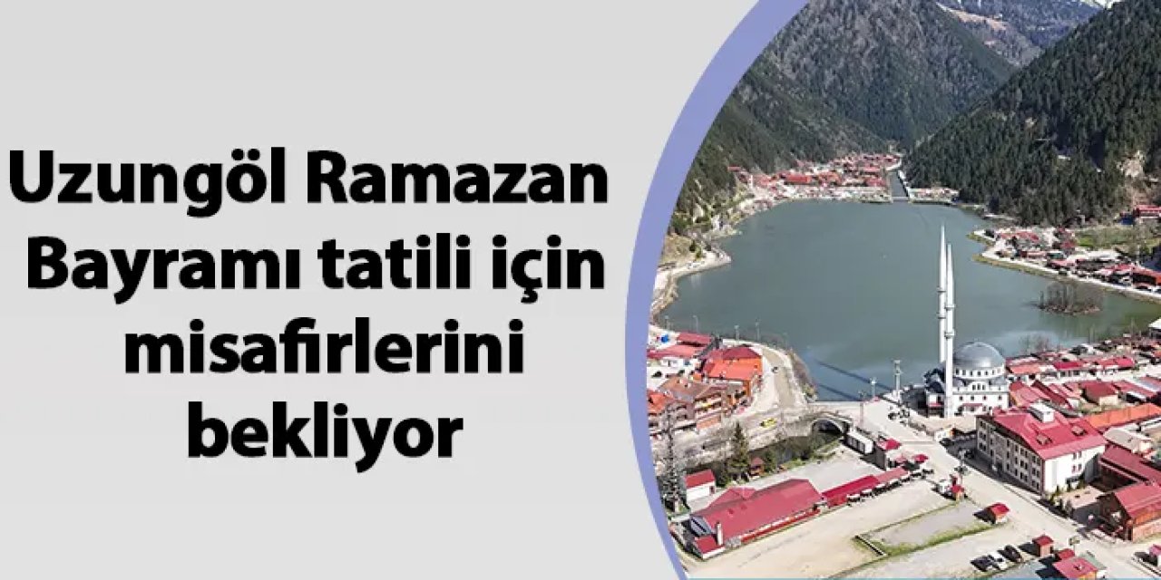 Uzungöl Ramazan Bayramı tatili için misafirlerini bekliyor