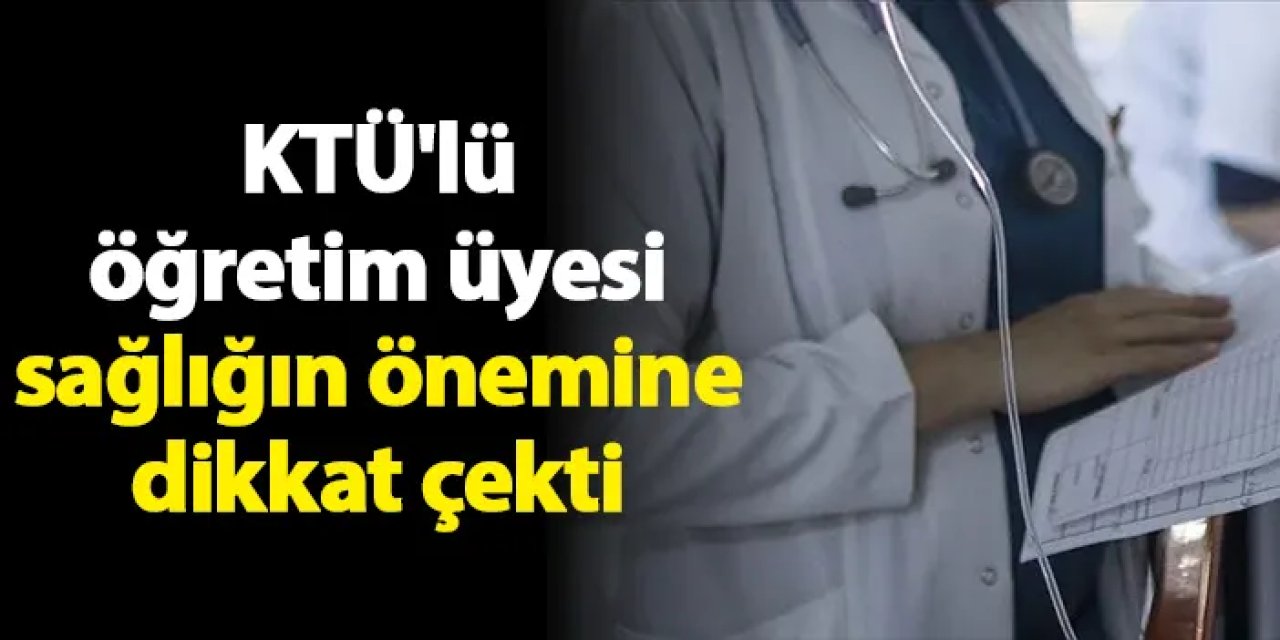 KTÜ'lü öğretim üyesi sağlığın önemine dikkat çekti