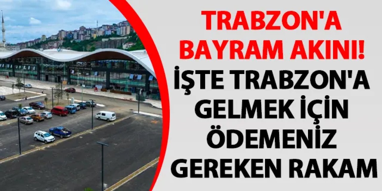 Trabzon'a bayram akını! İşte Trabzon'a gelmek için ödemeniz gereken rakam