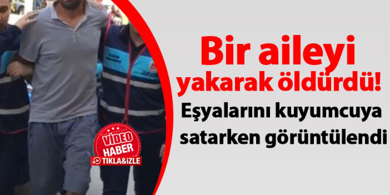 Bir aileyi yakarak öldürdü! Eşyalarını kuyumcuya satarken görüntülendi