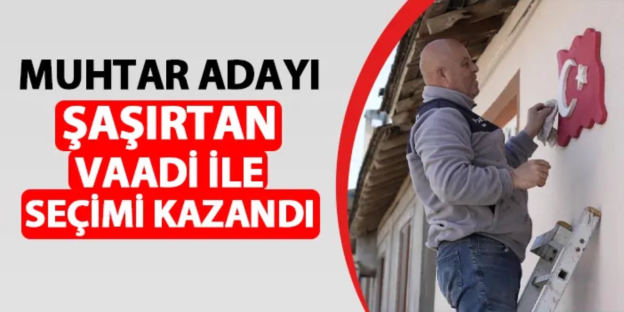 Muhtar adayı şaşırtan vaadiyle seçimi kazandı