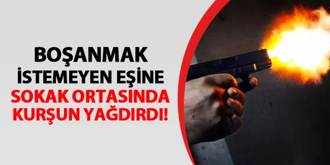 Boşanmak istemeyen eşine sokak ortasında kurşun yağdırdı!