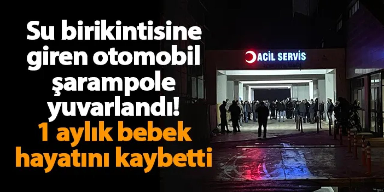 Su birikintisine giren otomobil şarampole yuvarlandı! 1 aylık bebek hayatını kaybetti