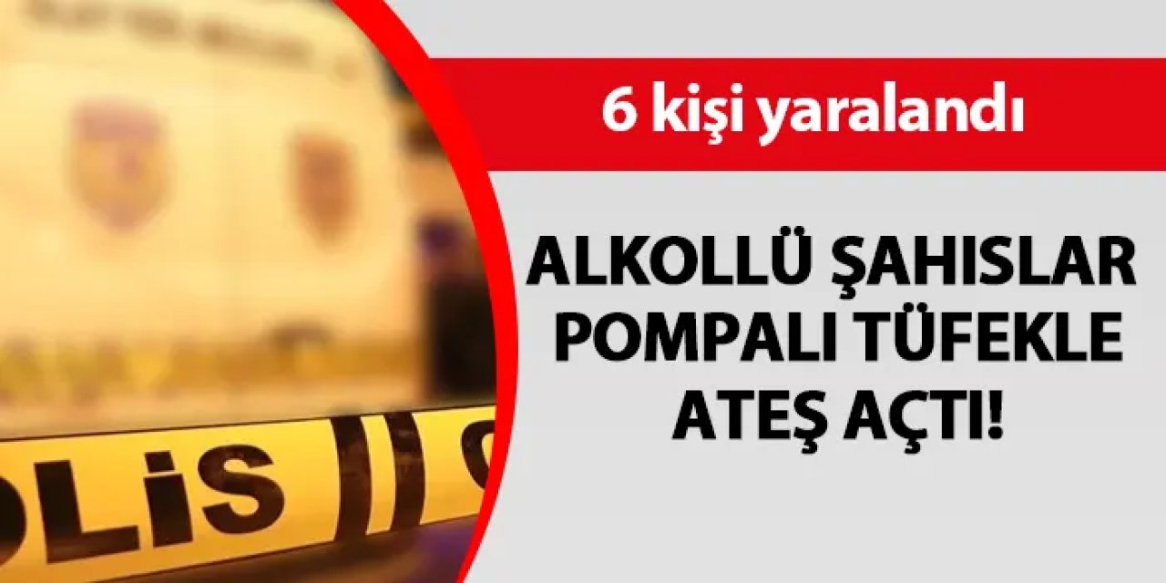 Alkollü şahıslar pompalı tüfekle ateş açtı! 6 yaralı