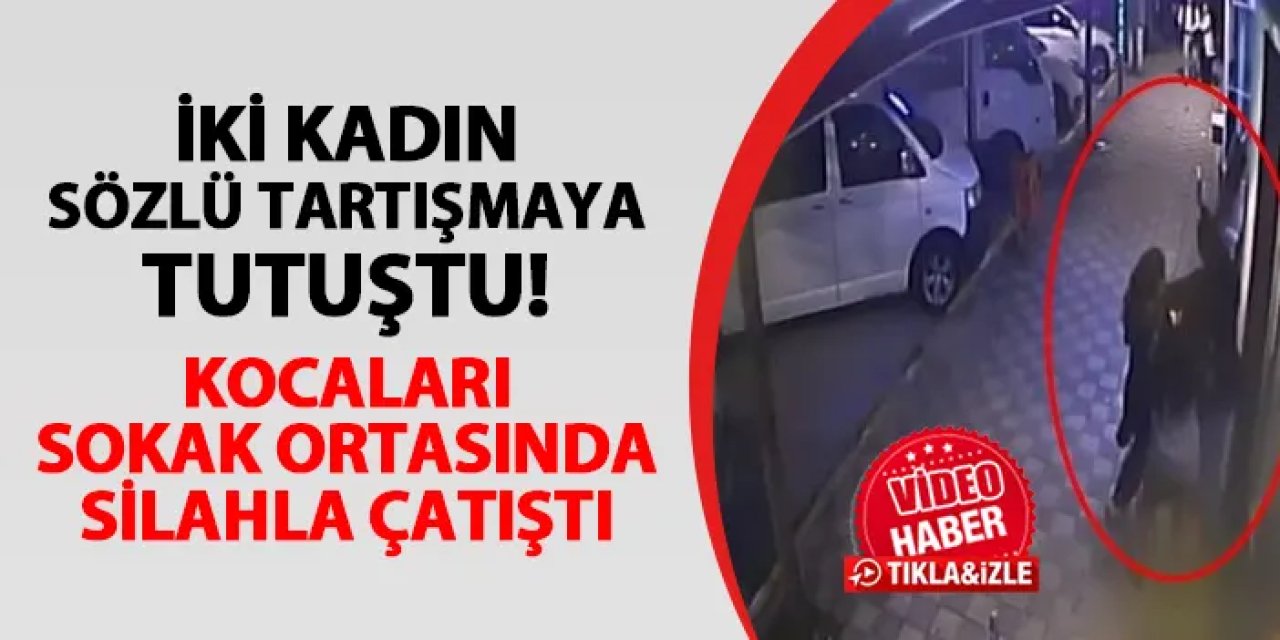 Kadınlar sözlü tartışmaya tutuştu! Kocaları sokak ortasında silahla çatıştı