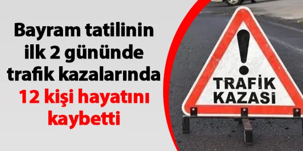 Bayram tatilinin ilk 2 gününde trafik kazalarında 12 kişi hayatını kaybetti