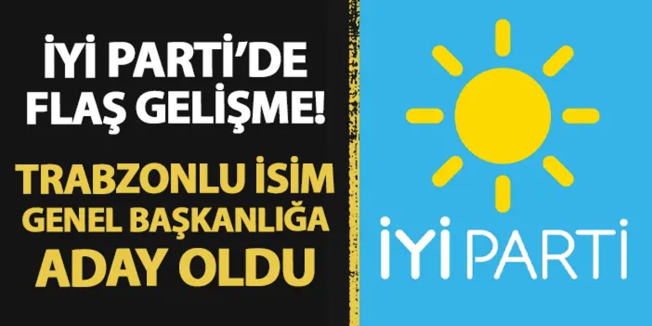 İYİ Parti'de flaş gelişme! Trabzonlu isim Genel Başkanlığa aday oldu