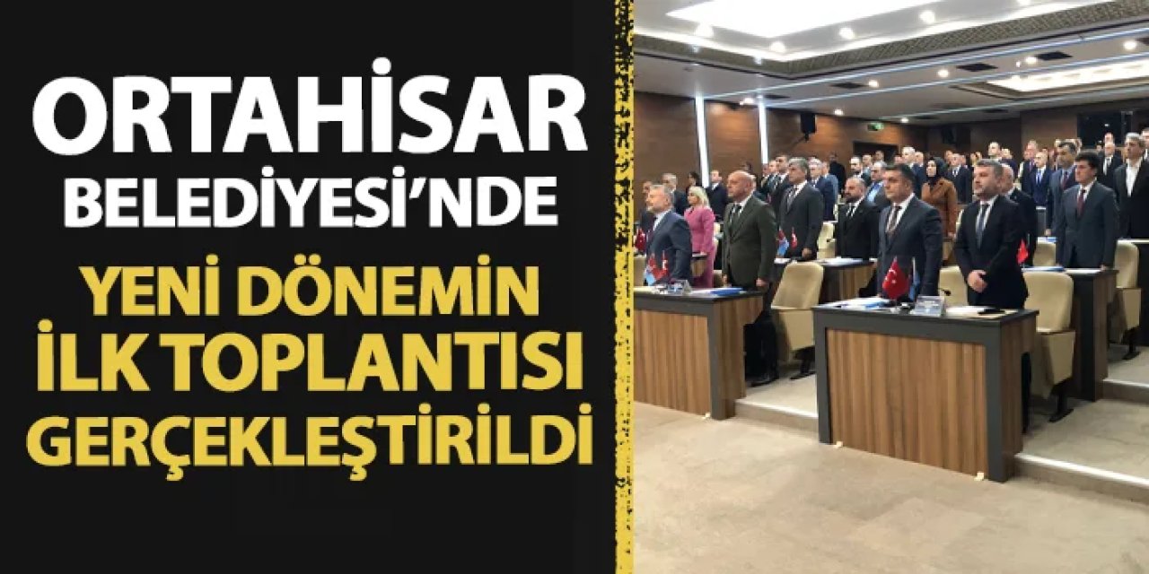 Ortahisar Belediyesi'nde yeni dönemin ilk Meclis toplantısı yapıldı