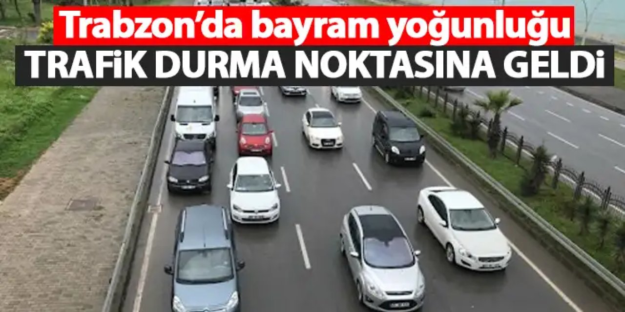 Trabzon’da bayram yoğunluğu! Trafik durma noktasına geldi