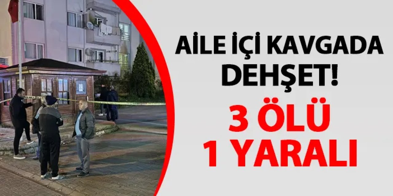 Aile içi kavgada dehşet! 3 ölü, 1 yaralı