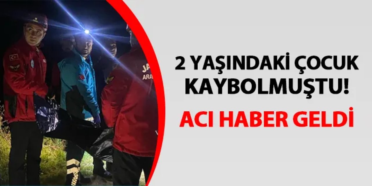 2 yaşındaki çocuk kaybolmuştu! Acı haberi geldi