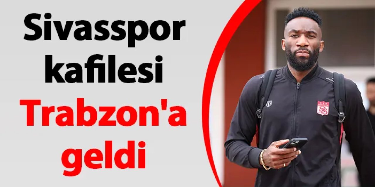 Sivasspor kafilesi Trabzon'a geldi