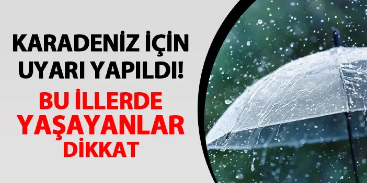 Karadeniz için kuvvetli yağış uyarısı yapıldı! Bu illerde yaşayanlar dikkat