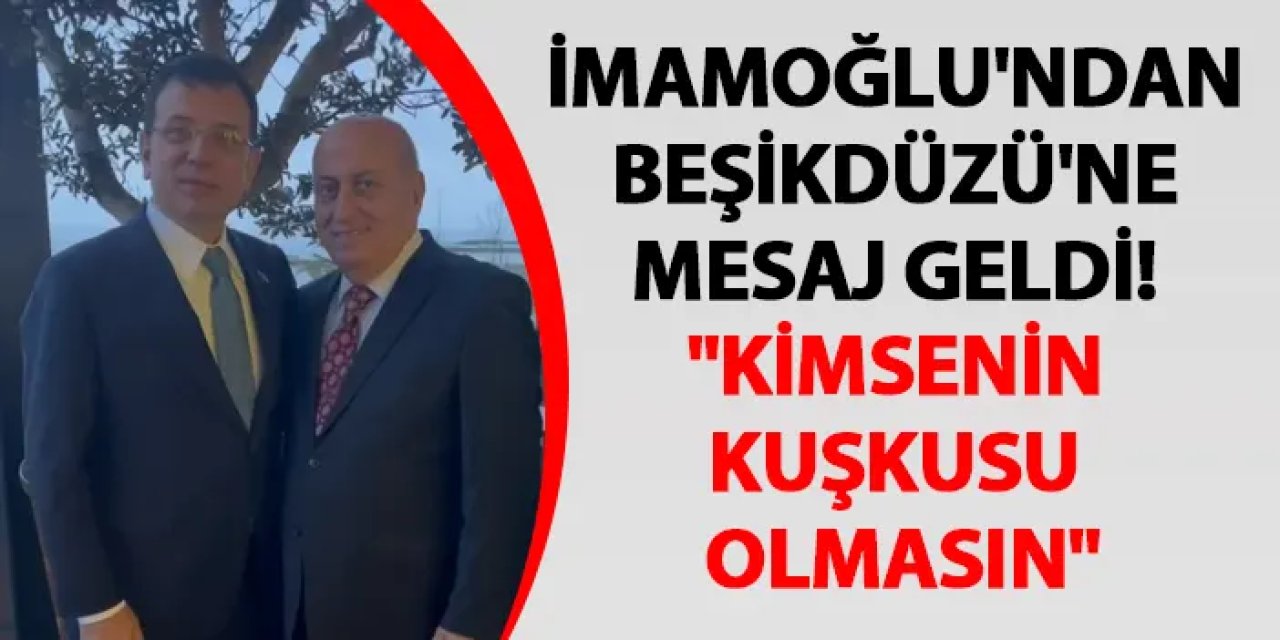 İmamoğlu'ndan Beşikdüzü'ne mesaj geldi! "Kimsenin kuşkusu olmasın"