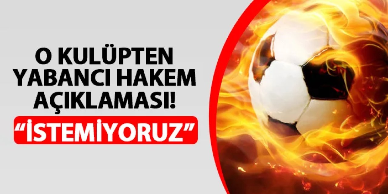 O takımdan flaş açıklama! "Yabancı hakem istemiyoruz"